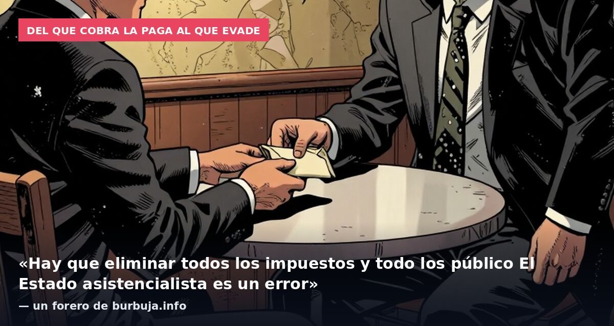 Del que cobra la paga al que evade: «Hay que eliminar todos los impuestos y todo los público El Estado asistencialista es un error» — un forero de burbuja.info