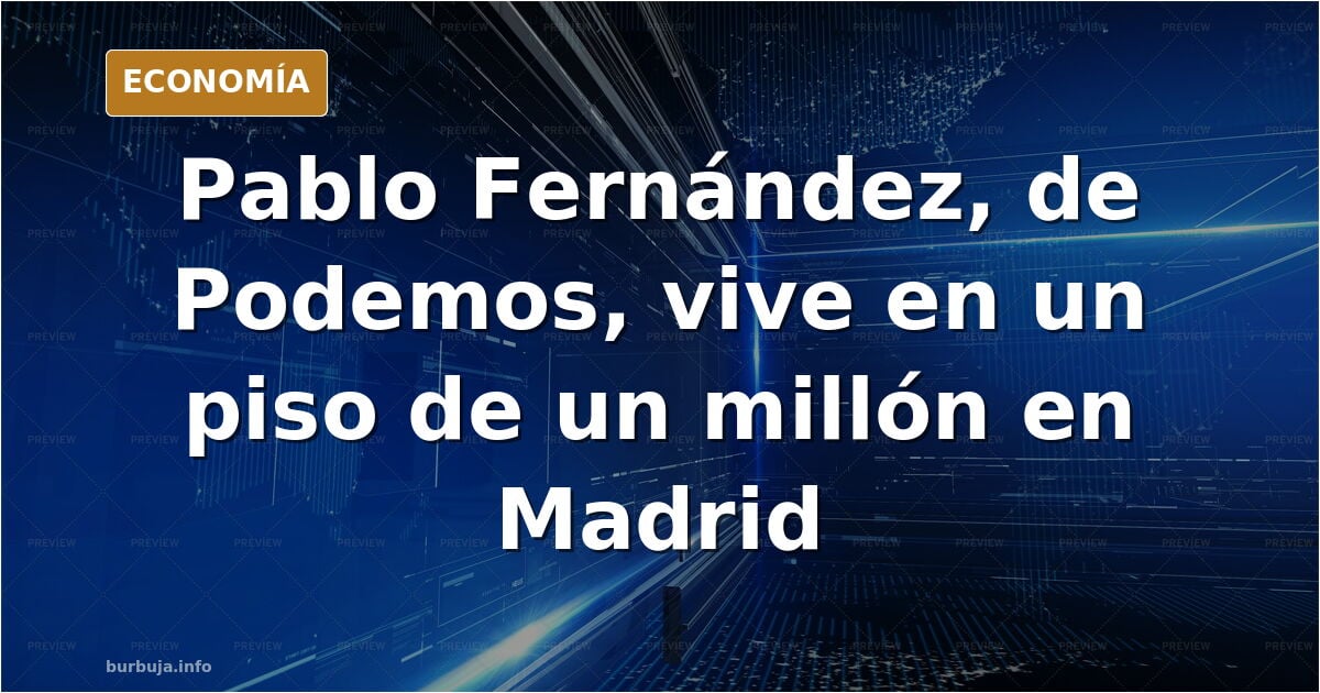 Pablo Fernández, el kioskero melenas de Podemos, vive en un piso de un millón de euros en Madrid