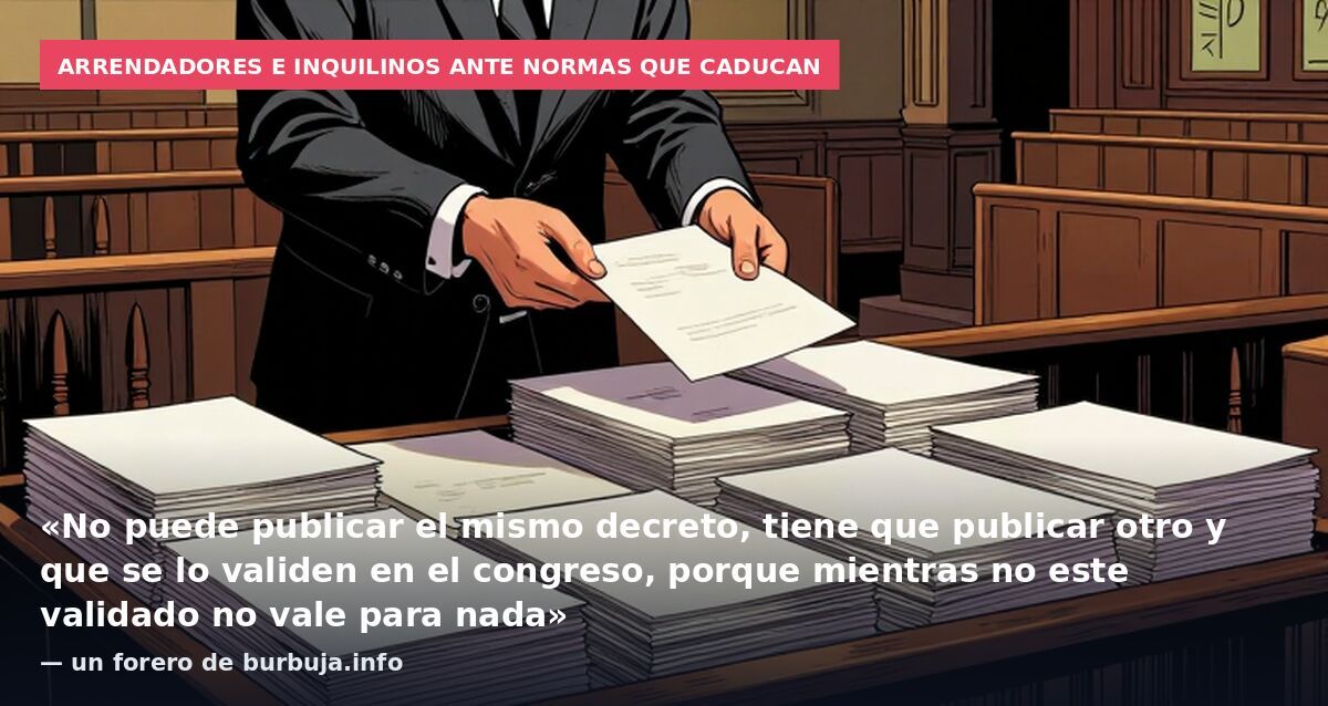 Arrendadores e inquilinos ante normas que caducan: «No puede publicar el mismo decreto, tiene que publicar otro y que se lo validen en el congreso, porque mientras no este validado no vale para nada» — un forero de burbuja.info