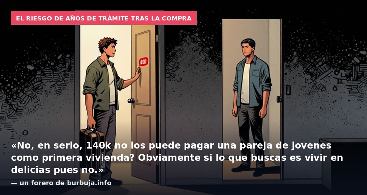El riesgo de años de trámite tras la compra: «No, en serio, 140k no los puede pagar una pareja de jovenes como primera vivienda? Obviamente si lo que buscas es vivir en delicias pues no.» — un forero de burbuja.info