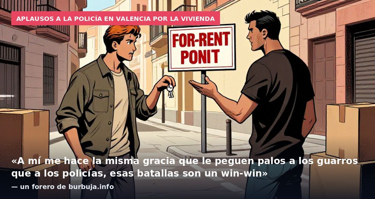 Aplausos a la policía en Valencia por la vivienda: «A mí me hace la misma gracia que le peguen palos a los guarros que a los policías, esas batallas son un win-win» — un forero de burbuja.info