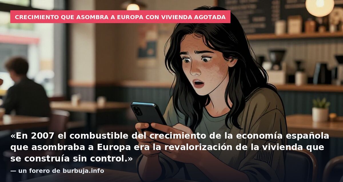 Crecimiento que asombra a Europa con vivienda agotada: «En 2007 el combustible del crecimiento de la economía española que asombraba a Europa era la revalorización de la vivienda que se construía sin control.» — un forero de burbuja.info
