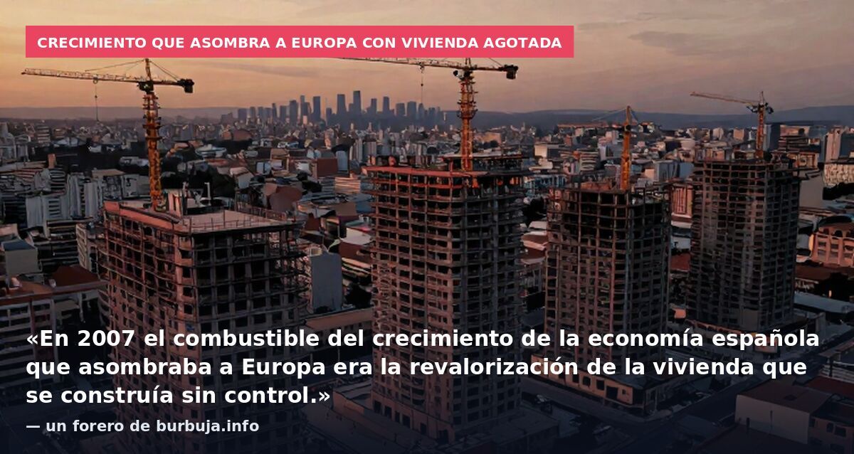 Crecimiento que asombra a Europa con vivienda agotada: «En 2007 el combustible del crecimiento de la economía española que asombraba a Europa era la revalorización de la vivienda que se construía sin control.» — un forero de burbuja.info