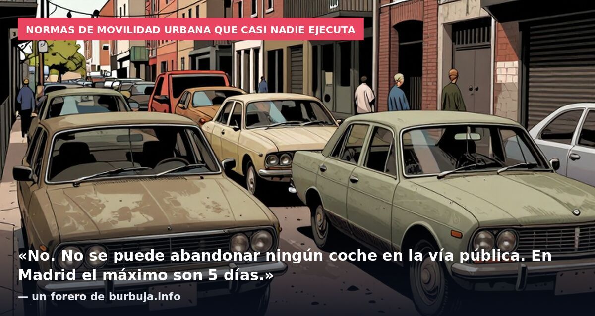 Normas de movilidad urbana que casi nadie ejecuta: «No. No se puede abandonar ningún coche en la vía pública. En Madrid el máximo son 5 días.» — un forero de burbuja.info
