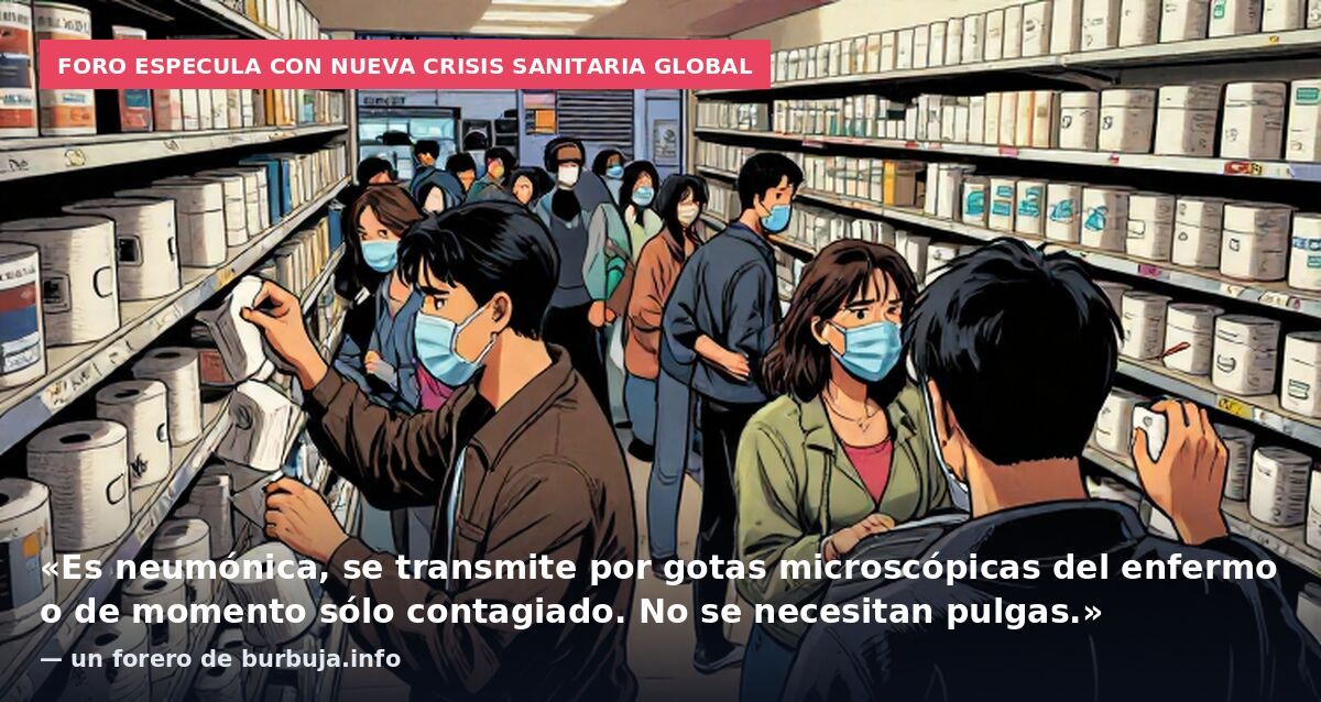 Foro especula con nueva crisis sanitaria global: «Es neumónica, se transmite por gotas microscópicas del enfermo o de momento sólo contagiado. No se necesitan pulgas.» — un forero de burbuja.info