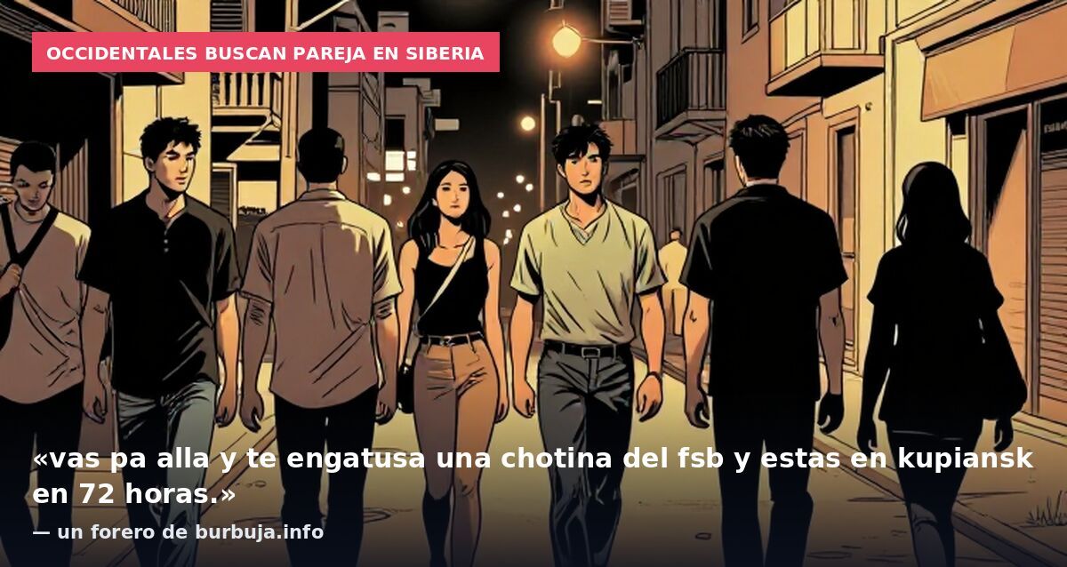 Occidentales buscan pareja en Siberia: «vas pa alla y te engatusa una chotina del fsb y estas en kupiansk en 72 horas.» — un forero de burbuja.info