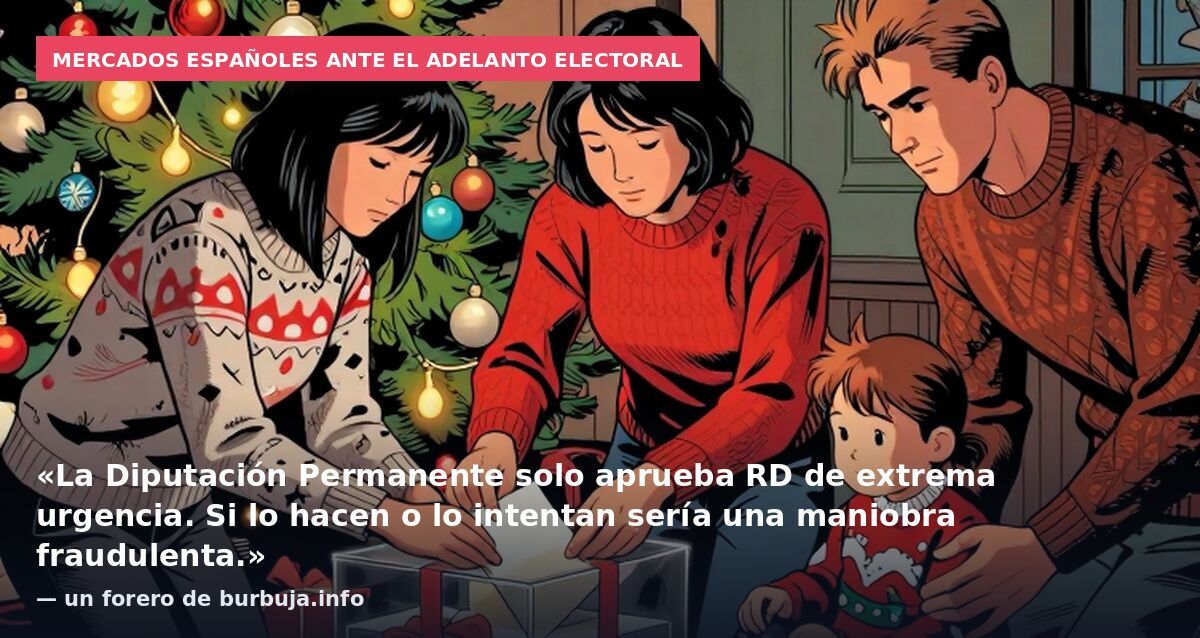 Mercados españoles ante el adelanto electoral: «La Diputación Permanente solo aprueba RD de extrema urgencia. Si lo hacen o lo intentan sería una maniobra fraudulenta.» — un forero de burbuja.info