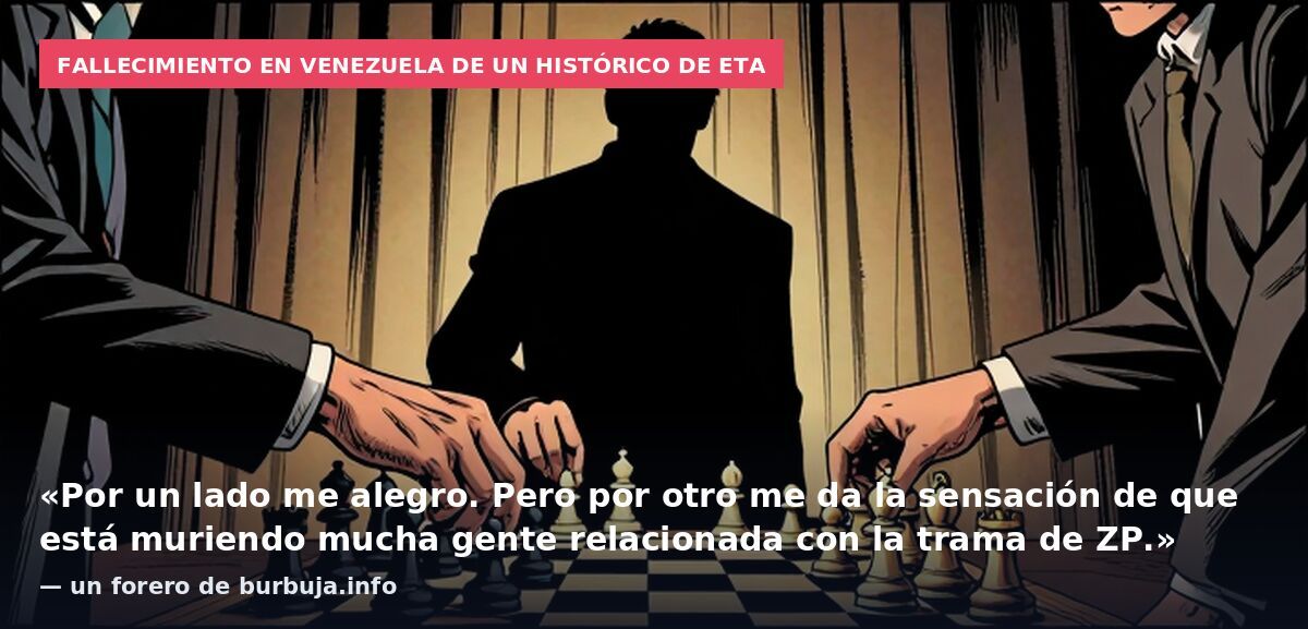 Fallecimiento en Venezuela de un histórico de ETA: «Por un lado me alegro. Pero por otro me da la sensación de que está muriendo mucha gente relacionada con la trama de ZP.» — un forero de burbuja.info