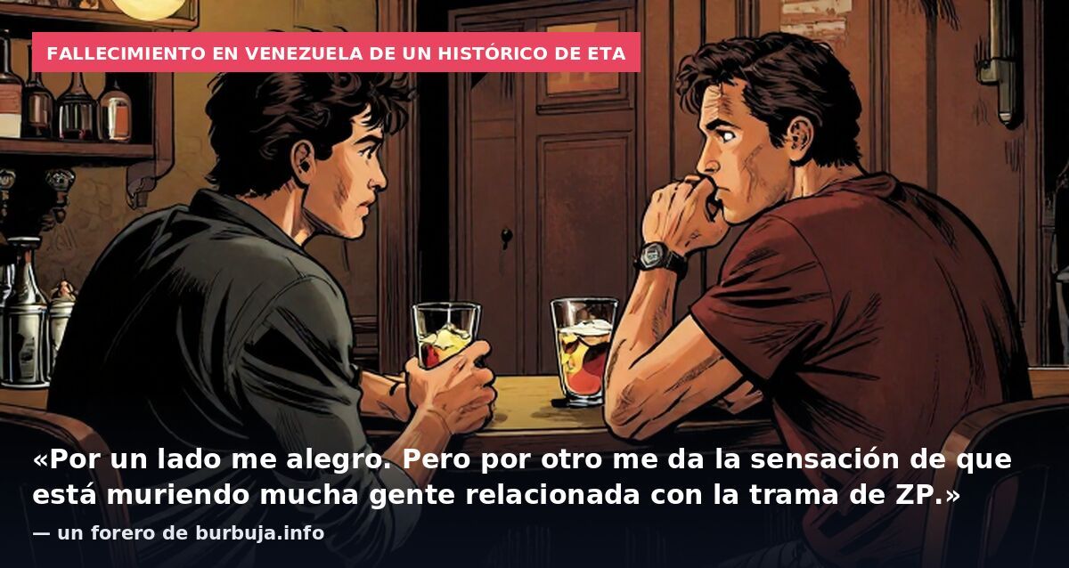 Fallecimiento en Venezuela de un histórico de ETA: «Por un lado me alegro. Pero por otro me da la sensación de que está muriendo mucha gente relacionada con la trama de ZP.» — un forero de burbuja.info