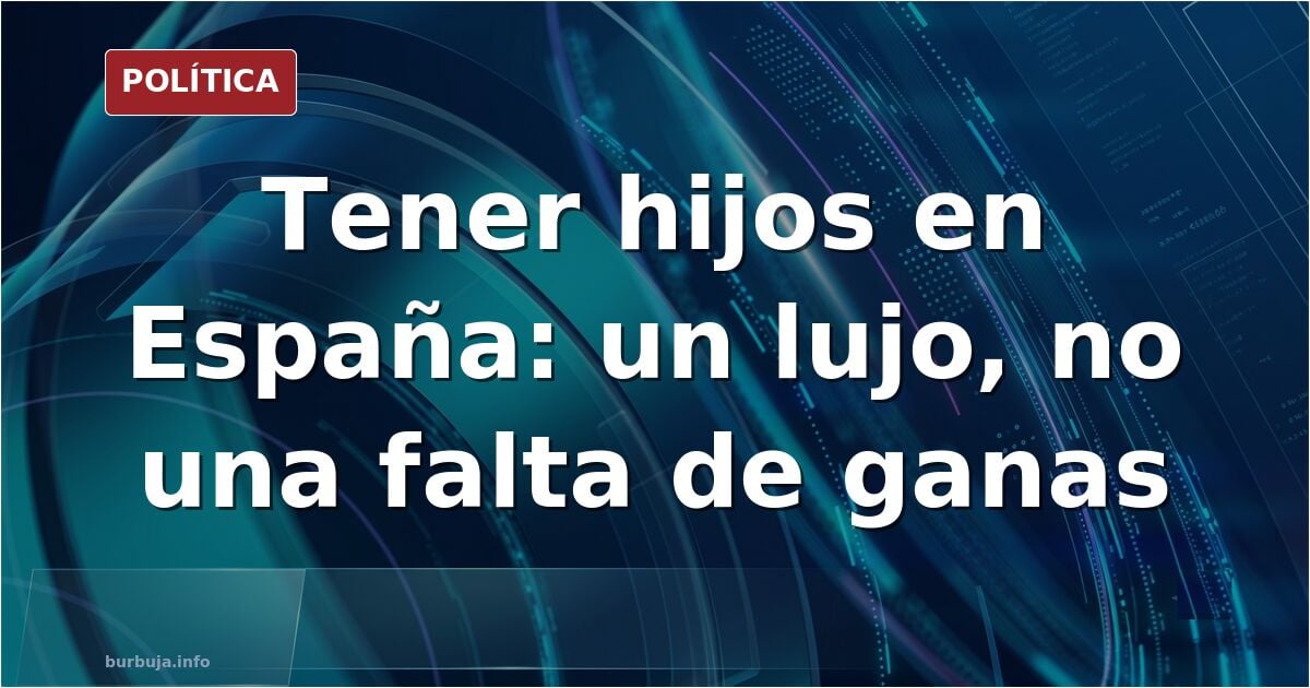 El problema de España no es que los jóvenes no quieran tener hijos, es que formar una familia se ha convertido en un lujo