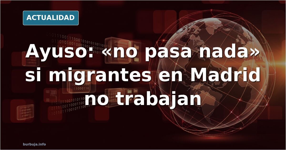 Ayuso (PP) afirma que no pasa nada porque muchos forasteros que viven en Madrid no trabajen porque “están teniendo descendientes”.