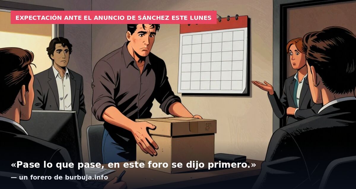 Expectación ante el anuncio de Sánchez este lunes: «Pase lo que pase, en este foro se dijo primero.» — un forero de burbuja.info