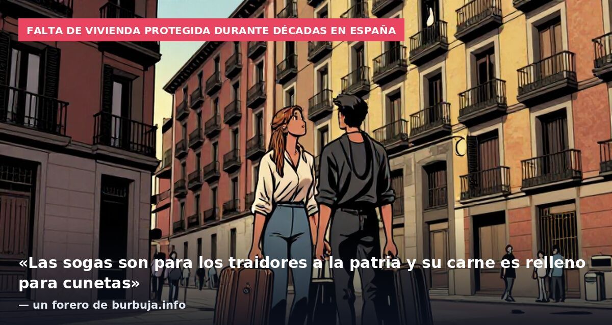 Falta de vivienda protegida durante décadas en España: «Las sogas son para los traidores a la patria y su carne es relleno para cunetas» — un forero de burbuja.info