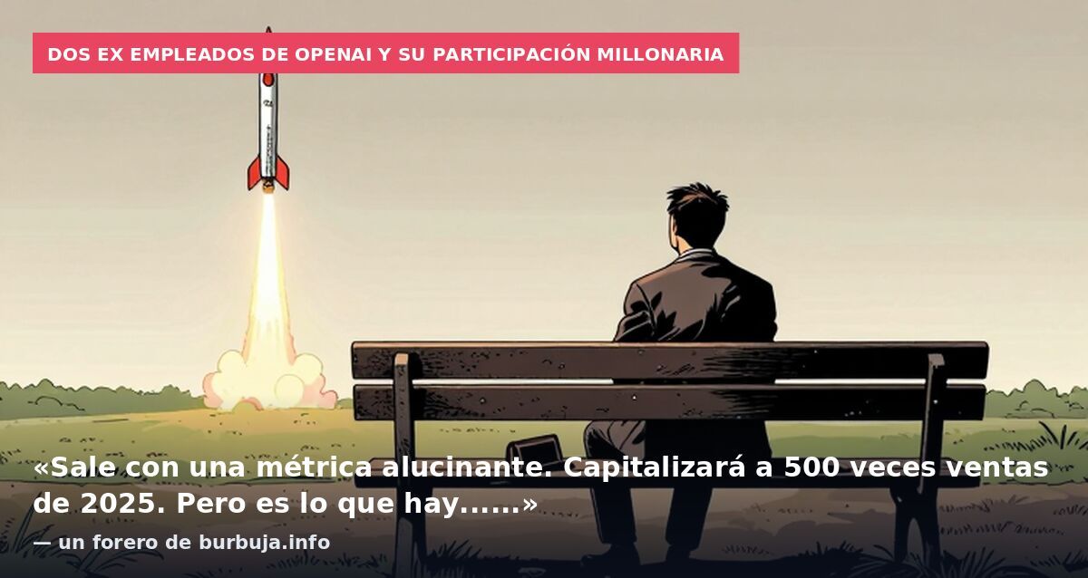 Dos ex empleados de OpenAI y su participación millonaria: «Sale con una métrica alucinante. Capitalizará a 500 veces ventas de 2025. Pero es lo que hay......» — un forero de burbuja.info
