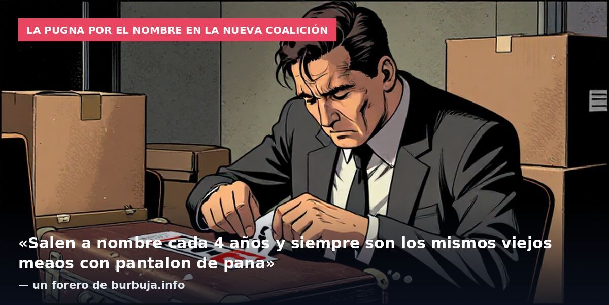 La pugna por el nombre en la nueva coalición: «Salen a nombre cada 4 años y siempre son los mismos viejos meaos con pantalon de pana» — un forero de burbuja.info