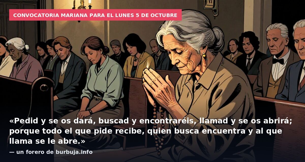 Convocatoria mariana para el lunes 5 de octubre: «Pedid y se os dará, buscad y encontraréis, llamad y se os abrirá; porque todo el que pide recibe, quien busca encuentra y al que llama se le abre.» — un forero de burbuja.info