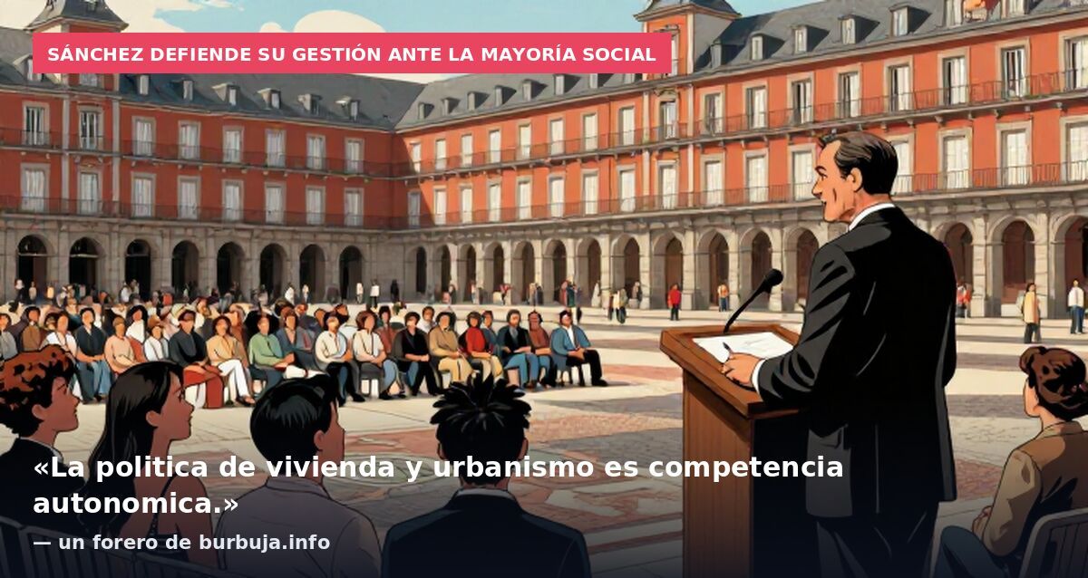 Sánchez defiende su gestión ante la mayoría social: «La politica de vivienda y urbanismo es competencia autonomica.» — un forero de burbuja.info