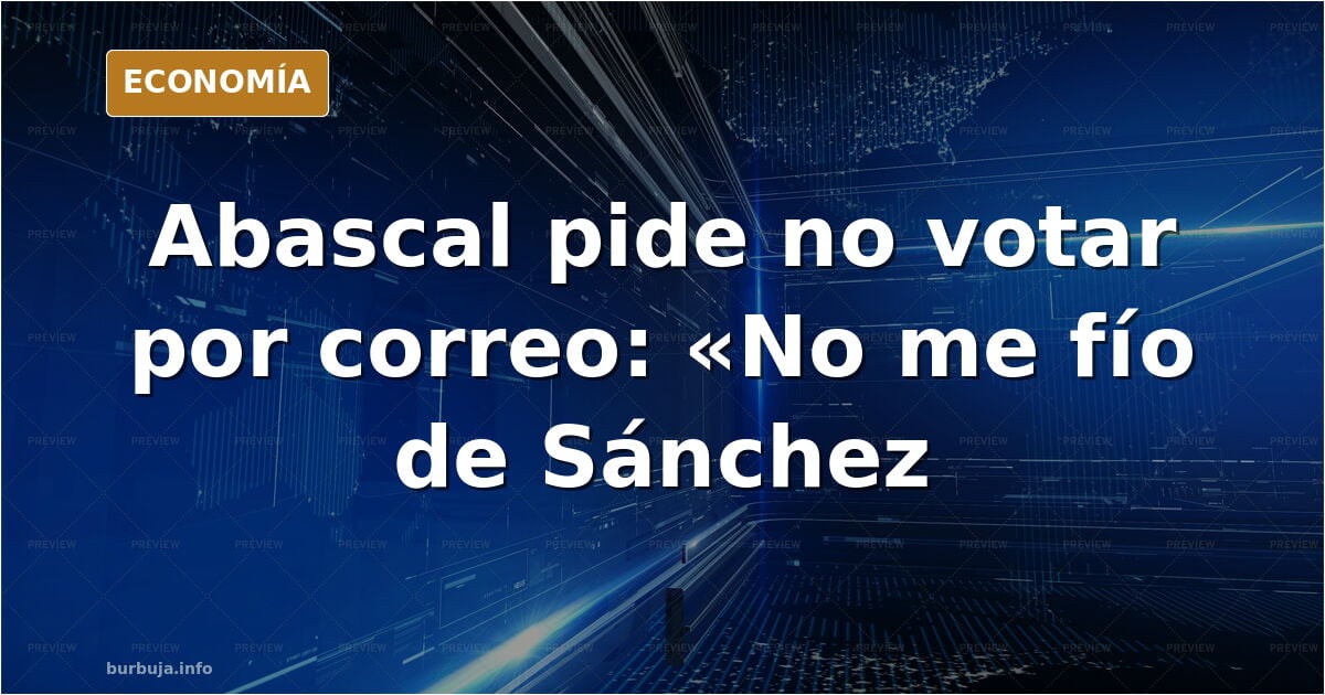 El judío zascandil de Abascal acaba de caer en la trampa de Sánchez, pide que no voten por correo a los españoles