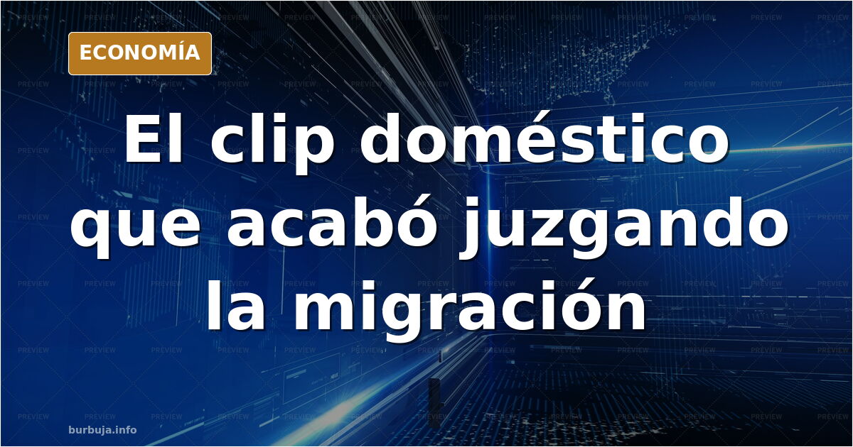 El clip doméstico que acabó juzgando la migración