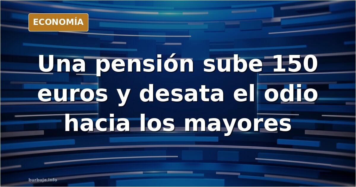 A mi, el PSOE, me ha subido la pensión 150€