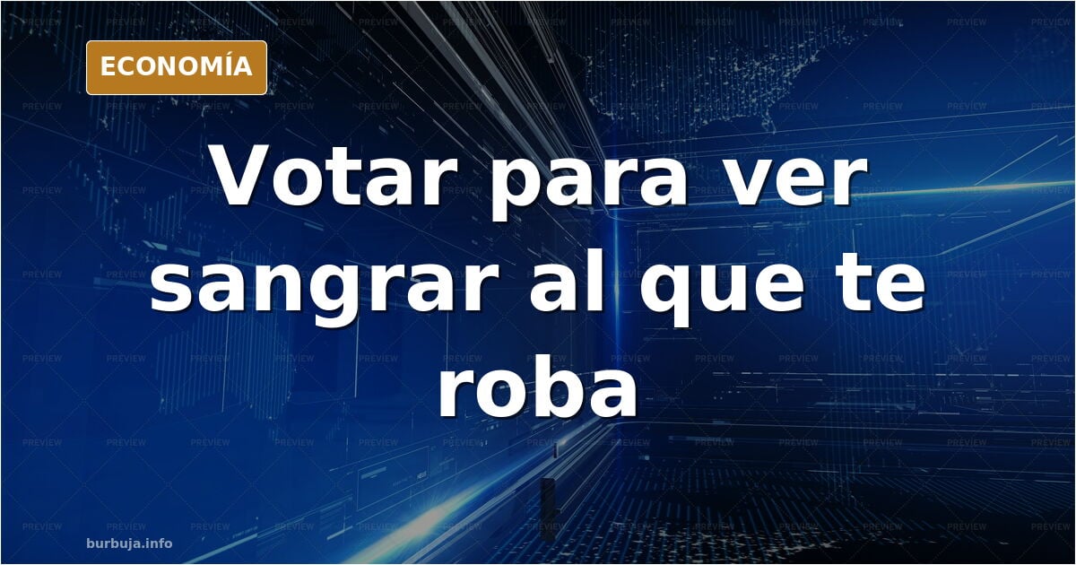 La tesis del votante que quiere ver sangrar al que le roba