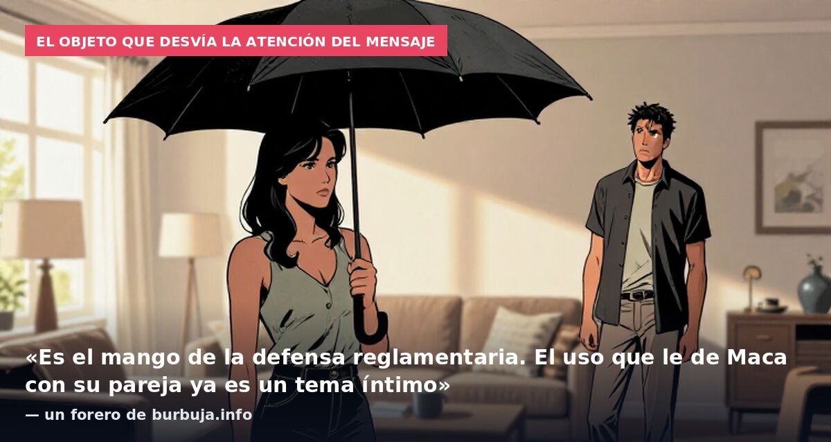 El objeto que desvía la atención del mensaje: «Es el mango de la defensa reglamentaria. El uso que le de Maca con su pareja ya es un tema íntimo» — un forero de burbuja.info