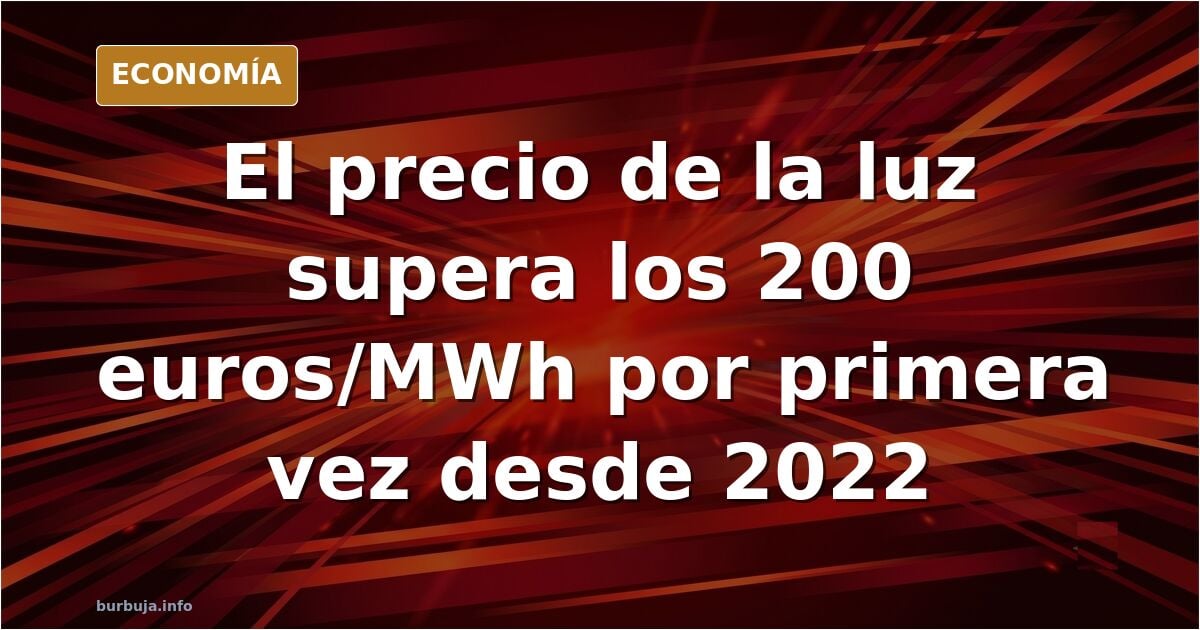 Gracias Pedro. El precio de la luz se dispara por encima de los 200 euros/MWh por primera vez desde 2022.