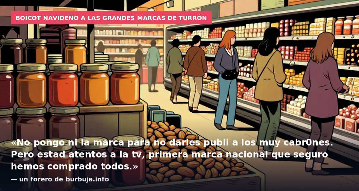 Boicot navideño a las grandes marcas de turrón: «No pongo ni la marca para no darles publi a los muy cabr0nes. Pero estad atentos a la tv, primera marca nacional que seguro hemos comprado todos.» — un forero de burbuja.info