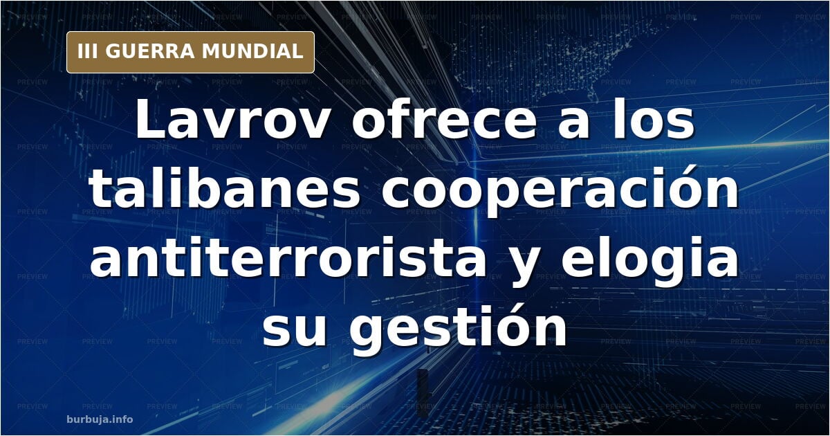 Lavrov declaró en una reunión con los talibanes que Rusia está interesada en "fortalecer el potencial antiterrorista de Afganistán"
