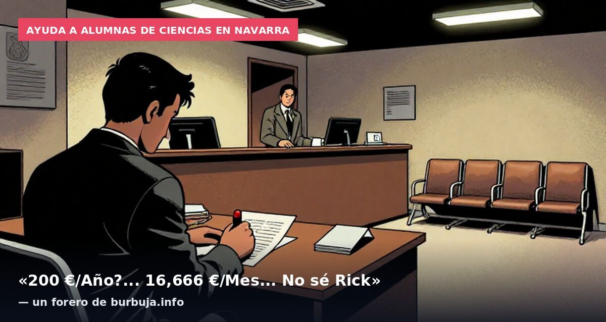 Ayuda a alumnas de ciencias en Navarra: «200 €/Año?... 16,666 €/Mes... No sé Rick» — un forero de burbuja.info