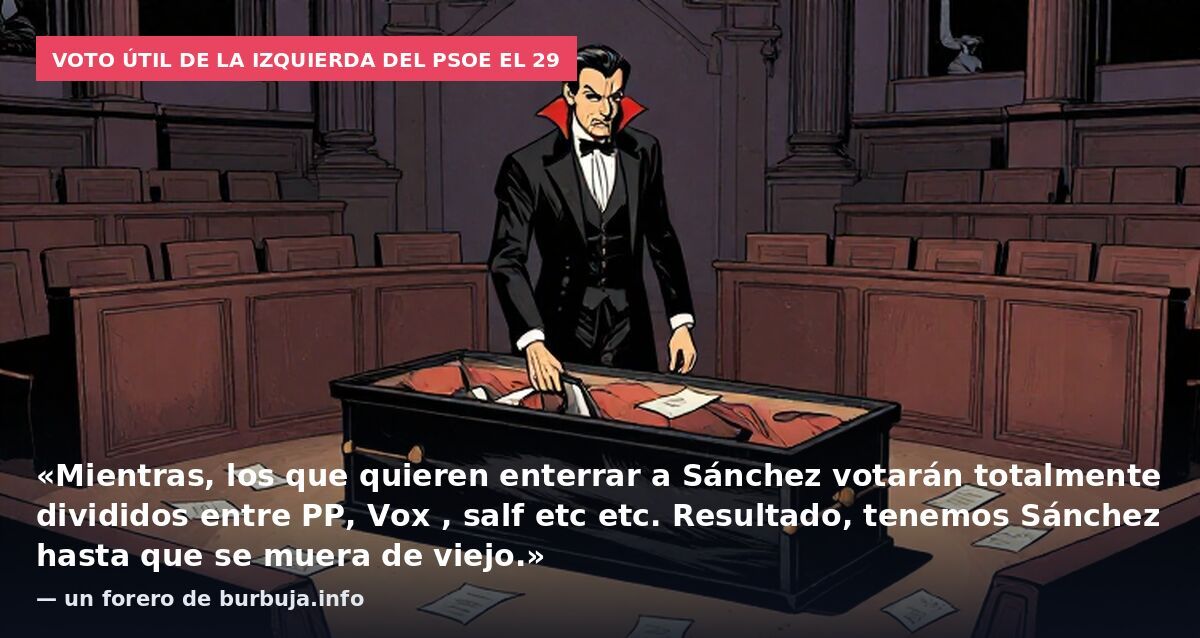 Voto útil de la izquierda del PSOE el 29: «Mientras, los que quieren enterrar a Sánchez votarán totalmente divididos entre PP, Vox , salf etc etc. Resultado, tenemos Sánchez hasta que se muera de viejo.» — un forero de burbuja.info