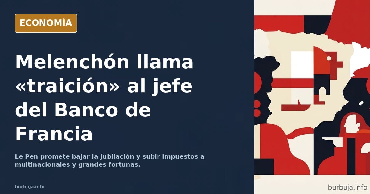 Melenchón pide cárcel para el gobernador del Banco de Francia y Le Pen subir impuestos a los ricos