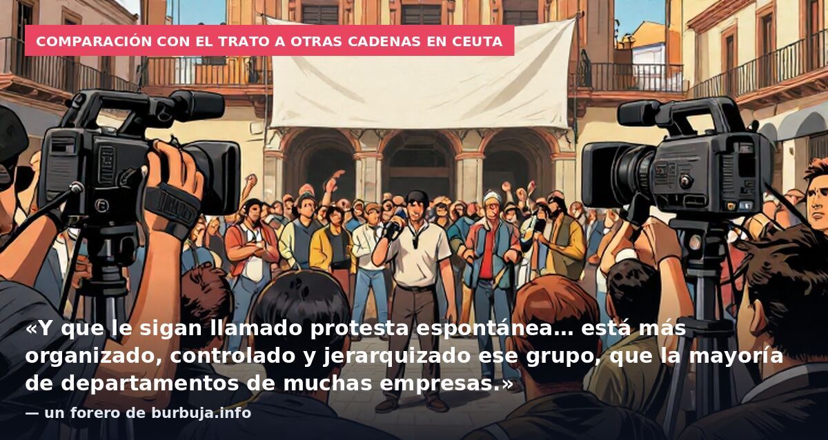 Comparación con el trato a otras cadenas en Ceuta: «Y que le sigan llamado protesta espontánea… está más organizado, controlado y jerarquizado ese grupo, que la mayoría de departamentos de muchas empresas.» — un forero de burbuja.info