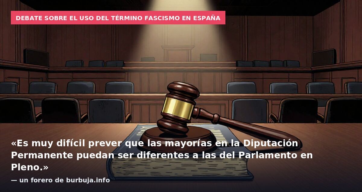 Debate sobre el uso del término fascismo en España: «Es muy difícil prever que las mayorías en la Diputación Permanente puedan ser diferentes a las del Parlamento en Pleno.» — un forero de burbuja.info
