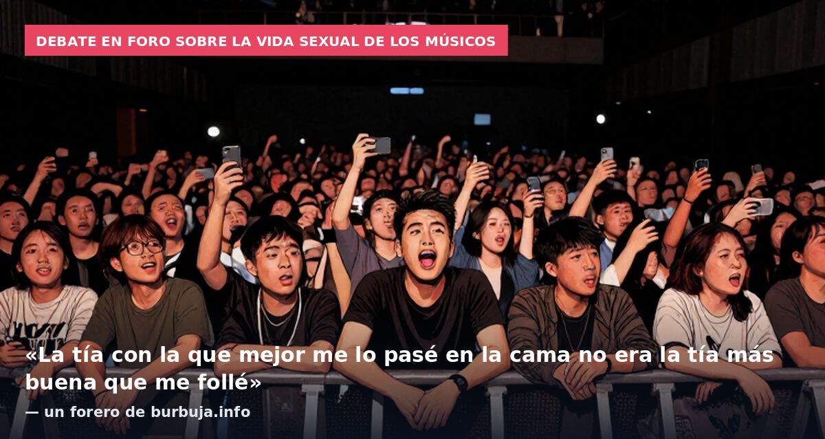 Debate en foro sobre la vida sexual de los músicos: «La tía con la que mejor me lo pasé en la cama no era la tía más buena que me follé» — un forero de burbuja.info