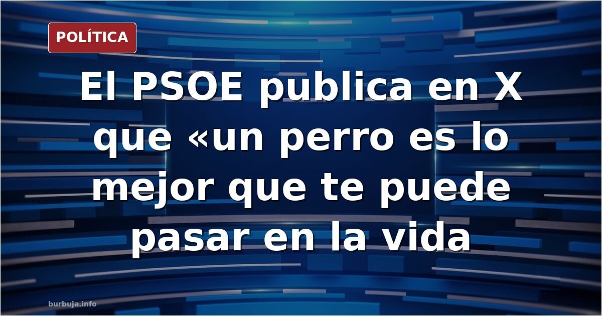 PSOE: "Un perro es lo mejor que te puede pasar en la vida"