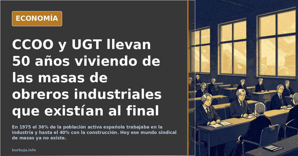 CCOO y UGT llevan 50 años viviendo de las masas de obreros industriales que existían al final del franquismo, el cuento se les acaba
