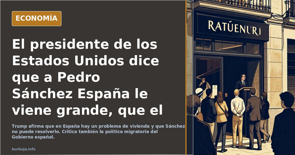 El presidente de los Estados Unidos  dice que a Pedro Sánchez España le viene grande, que el país necesita un líder que sepa lo que hace.