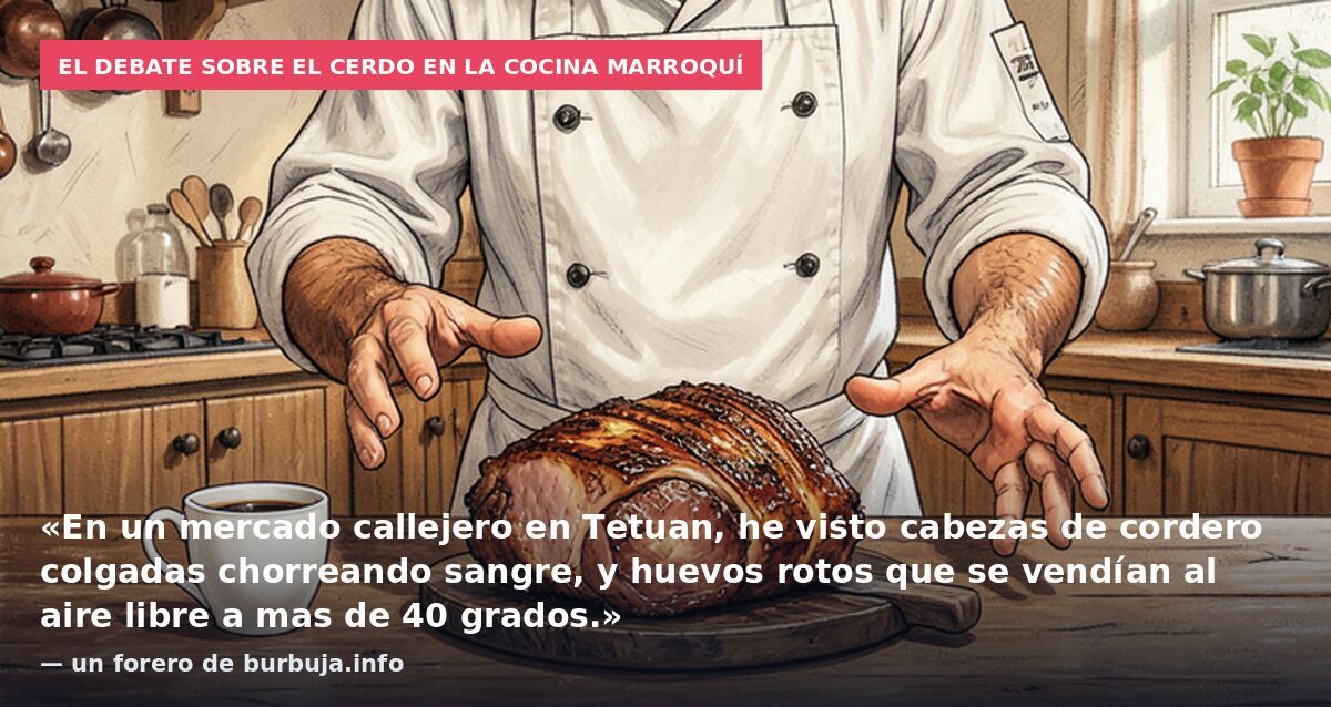 El debate sobre el cerdo en la cocina marroquí: «En un mercado callejero en Tetuan, he visto cabezas de cordero colgadas chorreando sangre, y huevos rotos que se vendían al aire libre a mas de 40 grados.» — un forero de burbuja.info