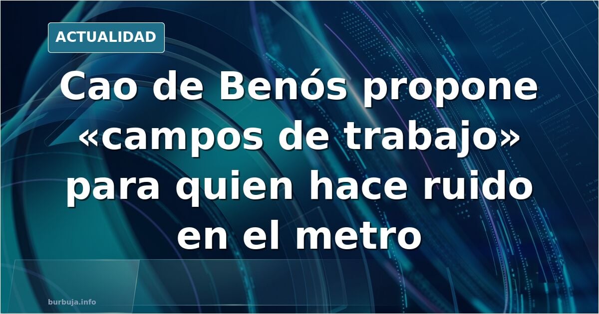 Cao de benos propone campos de trabajo a quien hace ruido en el metro