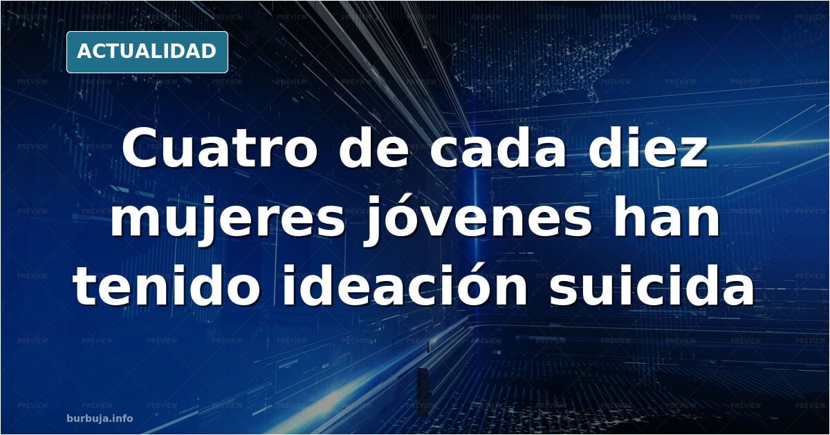 Cuatro de cada diez mujeres jóvenes han tenido ideación suicida, según un estudio (