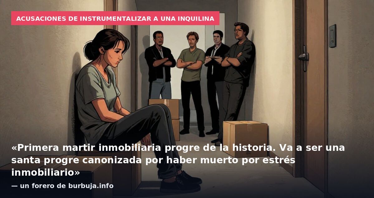 Acusaciones de instrumentalizar a una inquilina: «Primera martir inmobiliaria progre de la historia. Va a ser una santa progre canonizada por haber muerto por estrés inmobiliario» — un forero de burbuja.info