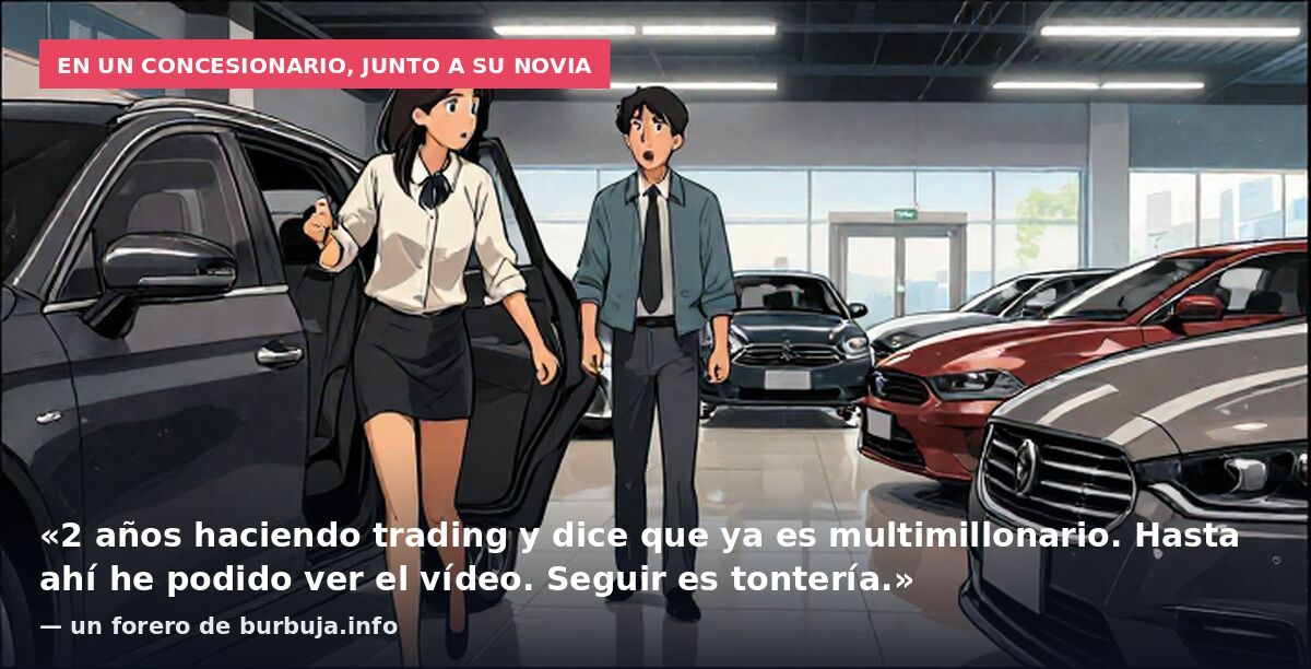 En un concesionario, junto a su novia: «2 años haciendo trading y dice que ya es multimillonario. Hasta ahí he podido ver el vídeo. Seguir es tontería.» — un forero de burbuja.info