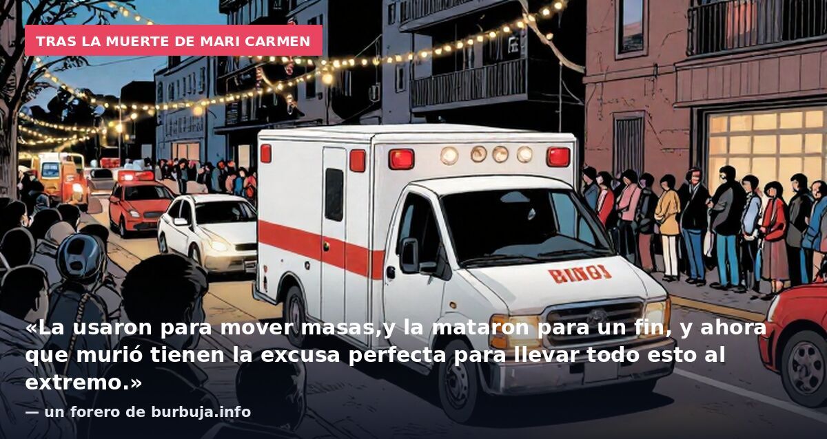 Tras la muerte de Mari Carmen: «La usaron para mover masas,y la mataron para un fin, y ahora que murió tienen la excusa perfecta para llevar todo esto al extremo.» — un forero de burbuja.info