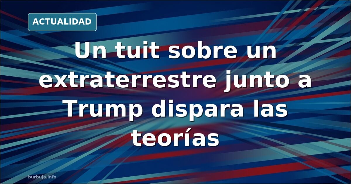 Extraterrestre junto a Trump desata teorías de conspiración