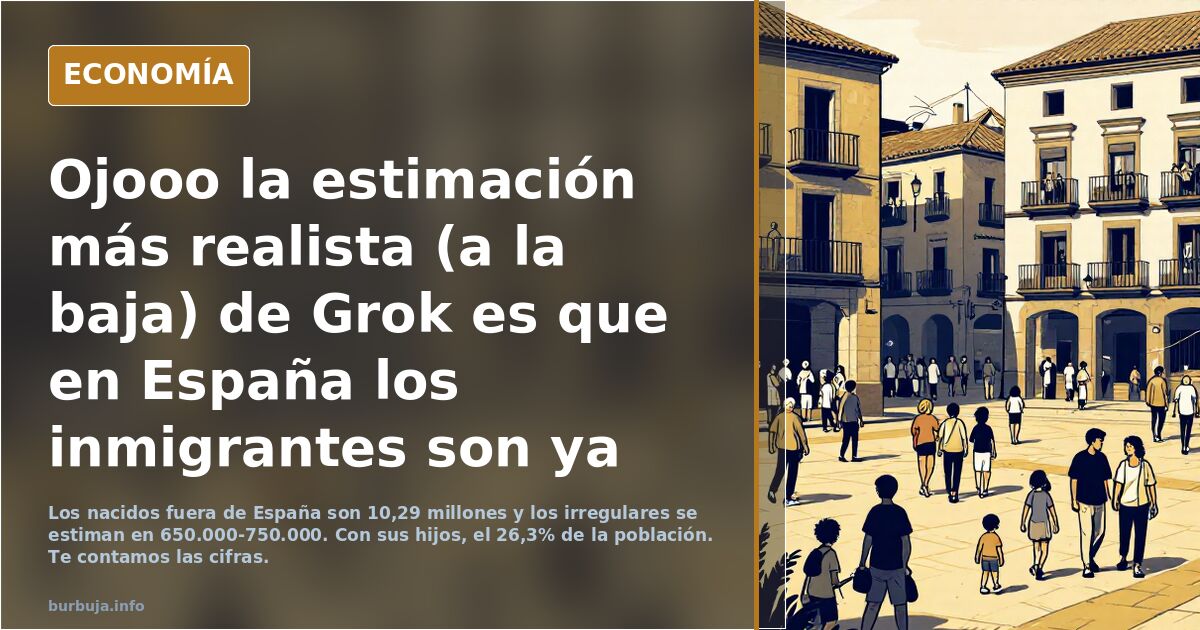 Ojooo la estimación más realista (a la baja) de Grok es que en España los inmigrantes son ya el 22% y 26% con sus hijos.