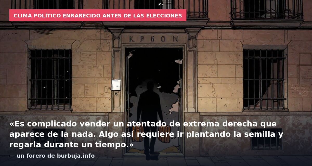 Clima político enrarecido antes de las elecciones: «Es complicado vender un atentado de extrema derecha que aparece de la nada. Algo así requiere ir plantando la semilla y regarla durante un tiempo.» — un forero de burbuja.info