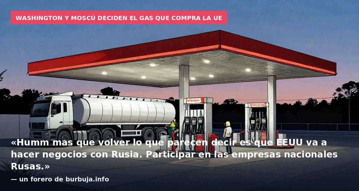 Washington y Moscú deciden el gas que compra la UE: «Humm mas que volver lo que parecen decir es que EEUU va a hacer negocios con Rusia. Participar en las empresas nacionales Rusas.» — un forero de burbuja.info