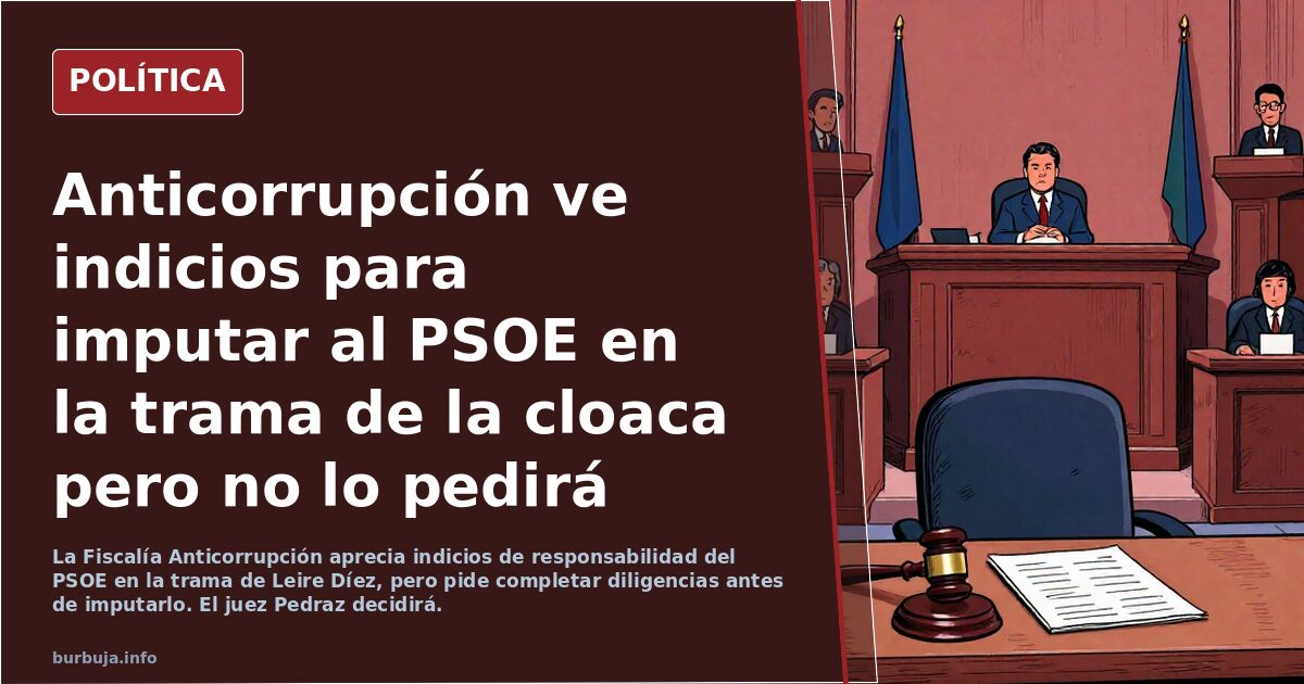 Anticorrupción ve indicios para imputar al PSOE en la trama de la cloaca pero no lo pedirá hasta que complete las diligencias