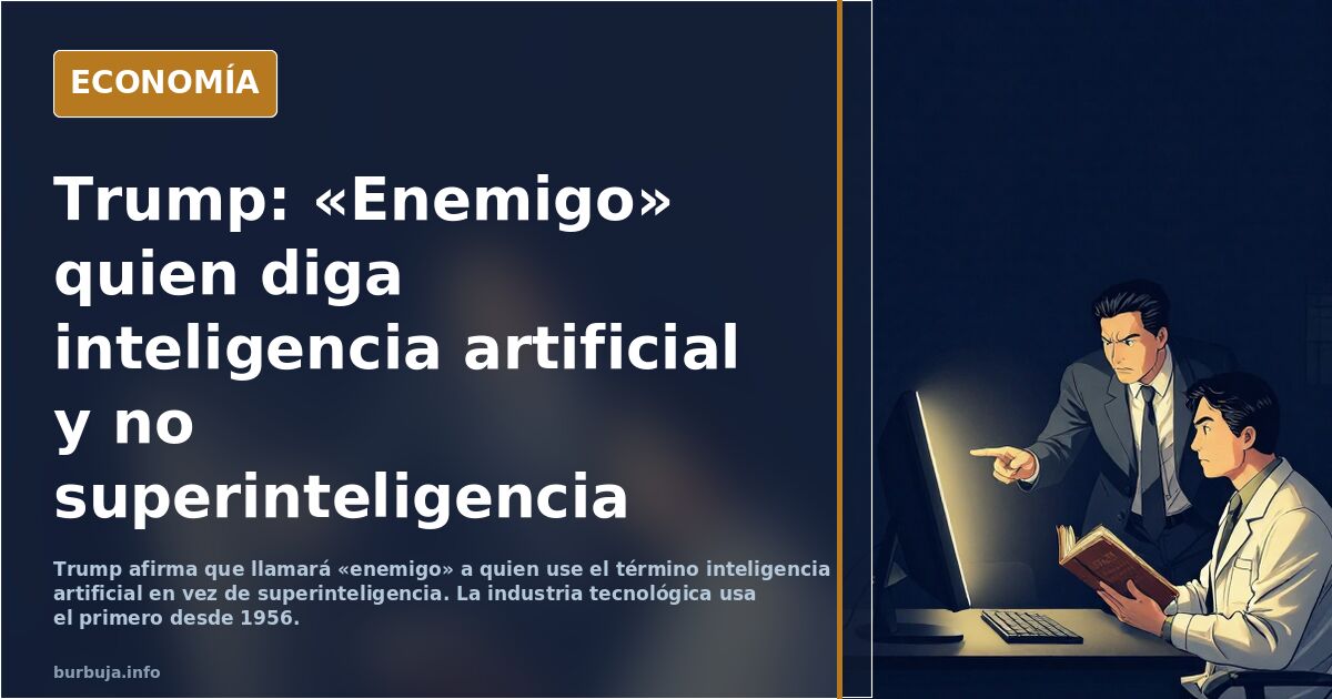 Trump advierte que EEUU considerará "enemigo" a quien siga usando el término "Inteligencia Artificial" en vez de "SuperInteligencia"